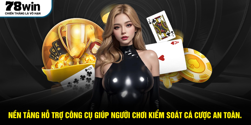 Nền tảng hỗ trợ công cụ giúp người chơi kiểm soát cá cược an toàn.